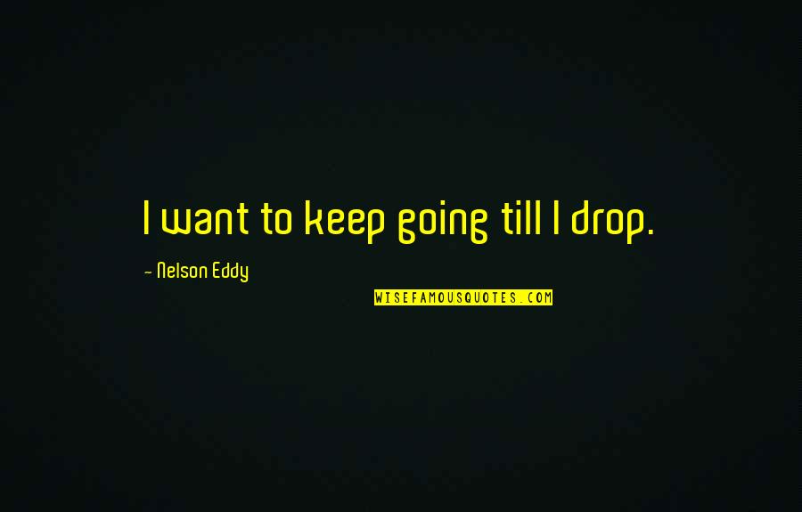 Nelson Eddy Quotes By Nelson Eddy: I want to keep going till I drop.