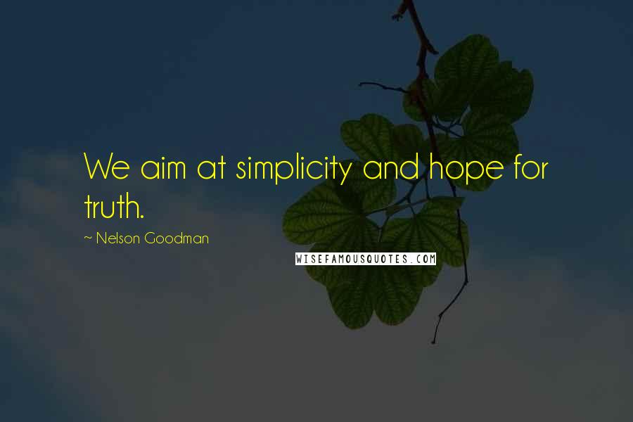 Nelson Goodman quotes: We aim at simplicity and hope for truth.
