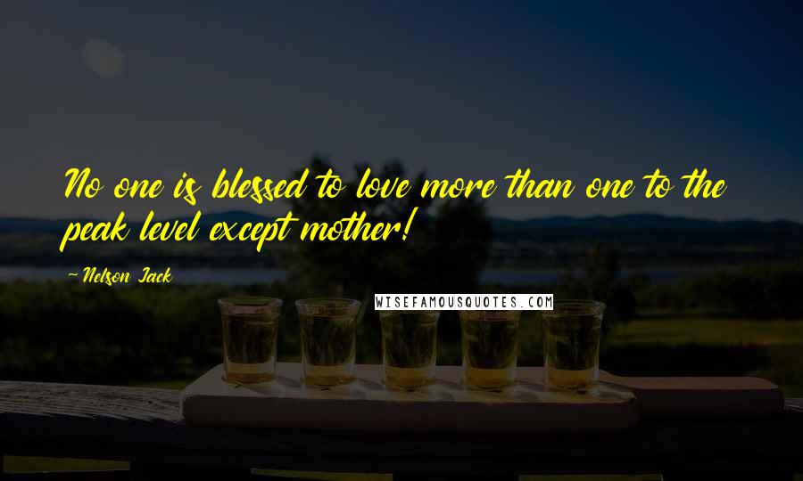 Nelson Jack quotes: No one is blessed to love more than one to the peak level except mother!