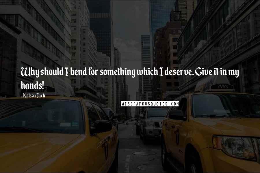 Nelson Jack quotes: Why should I bend for something which I deserve. Give it in my hands!