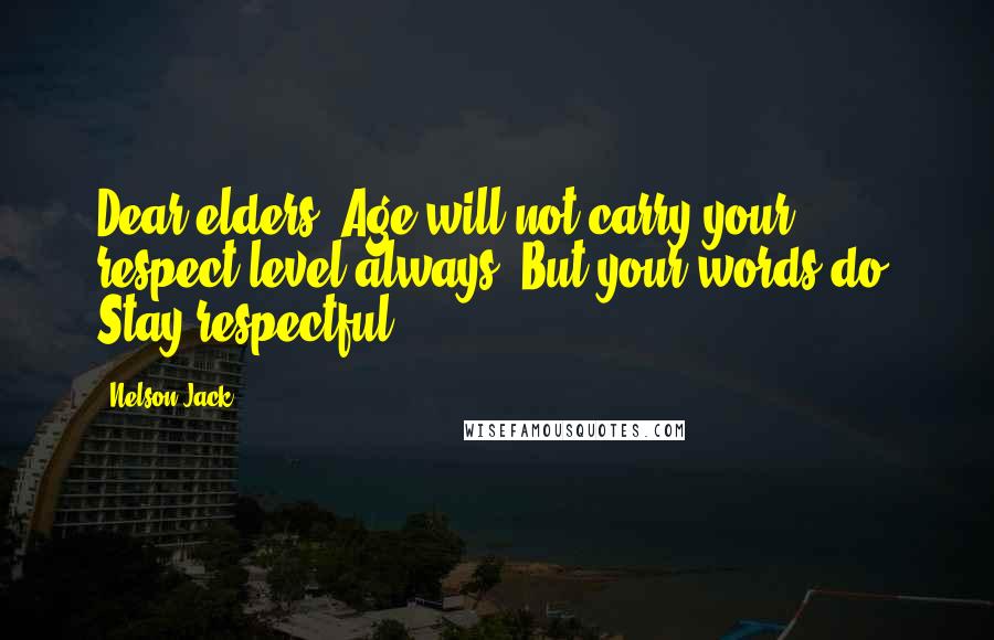 Nelson Jack quotes: Dear elders! Age will not carry your respect level always. But your words do! Stay respectful.
