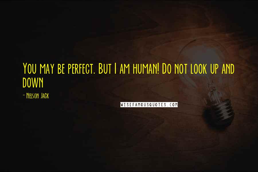Nelson Jack quotes: You may be perfect. But I am human! Do not look up and down
