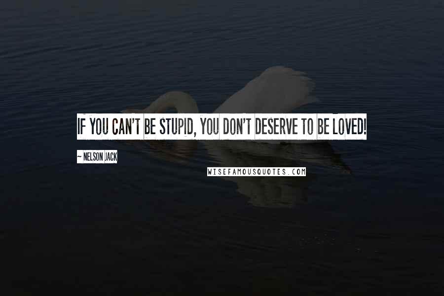 Nelson Jack quotes: If you can't be stupid, you don't deserve to be loved!