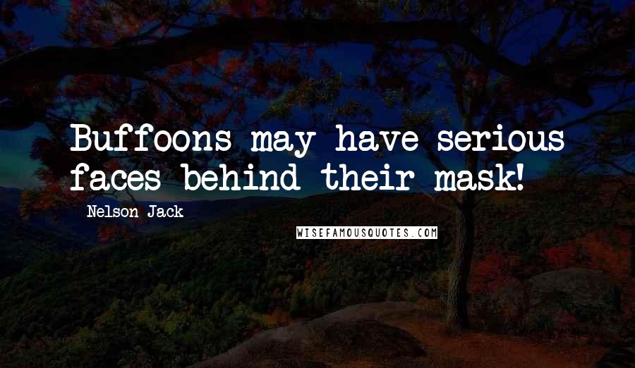 Nelson Jack quotes: Buffoons may have serious faces behind their mask!