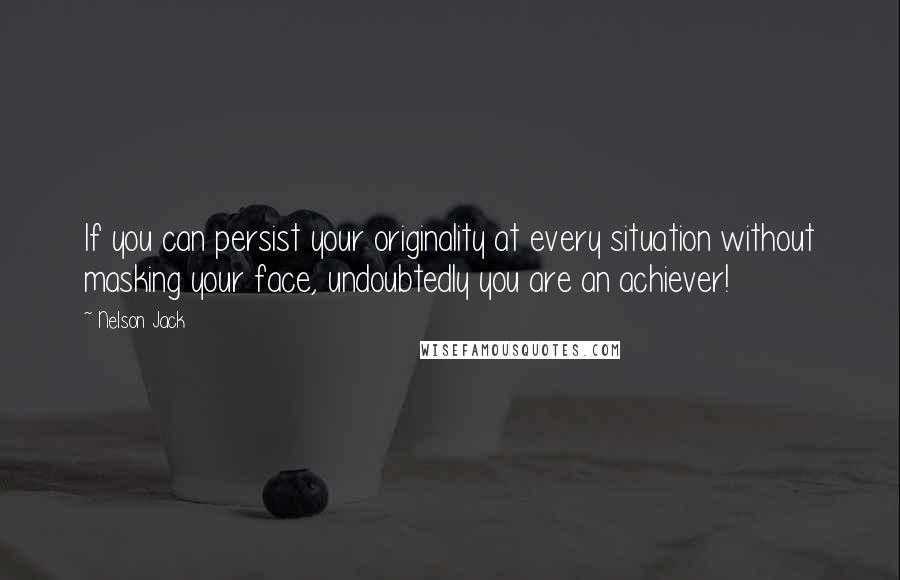 Nelson Jack quotes: If you can persist your originality at every situation without masking your face, undoubtedly you are an achiever!