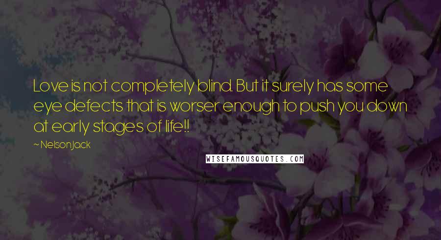 Nelson Jack quotes: Love is not completely blind. But it surely has some eye defects that is worser enough to push you down at early stages of life!! Nelson Jack quotes: Love is not completely blind. But it surely has some eye defects that is worser enough to push you down at early stages of life!!