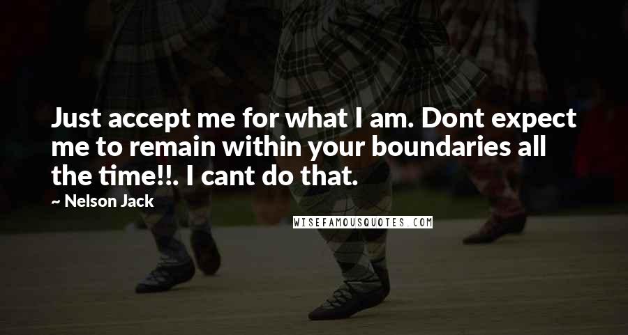 Nelson Jack quotes: Just accept me for what I am. Dont expect me to remain within your boundaries all the time!!. I cant do that.