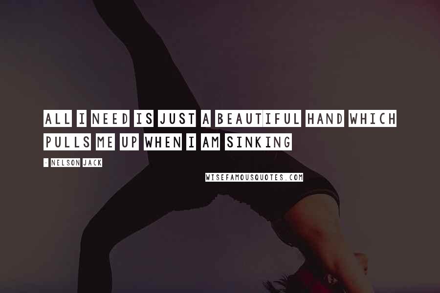 Nelson Jack quotes: All I need is just a beautiful hand which pulls me up when I am sinking