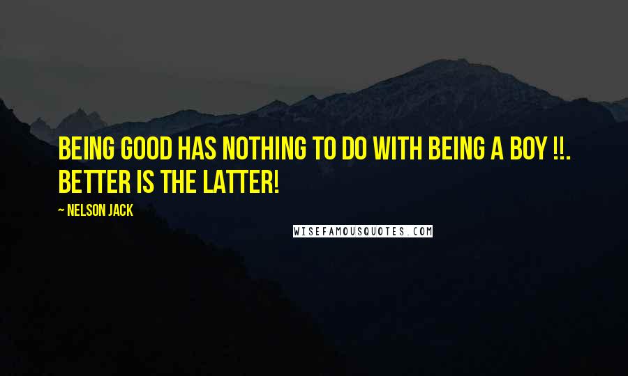 Nelson Jack quotes: Being good has nothing to do with being a Boy !!. Better is the latter!