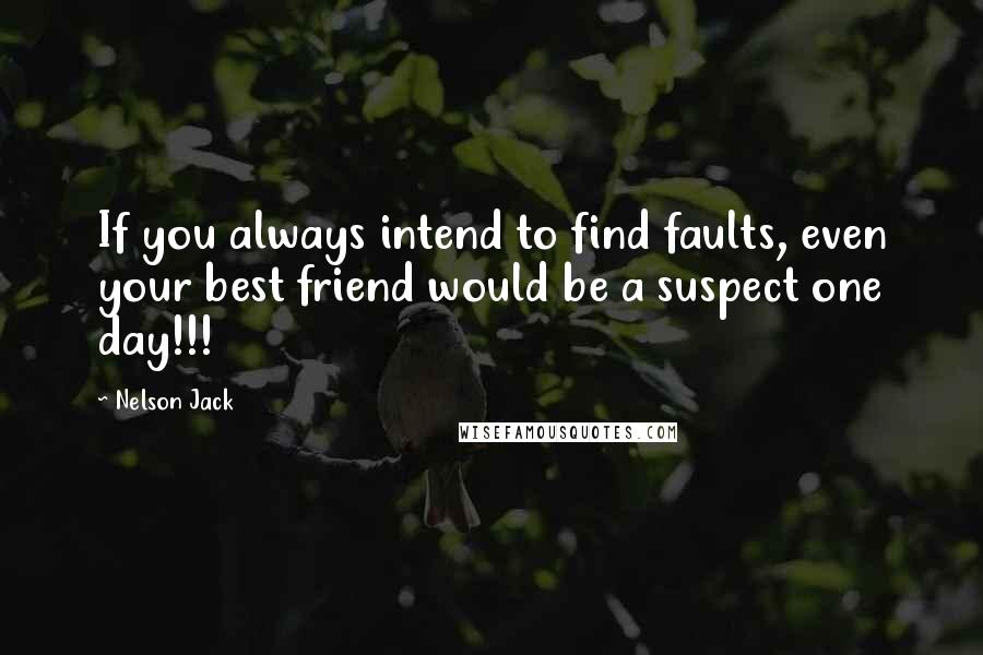 Nelson Jack quotes: If you always intend to find faults, even your best friend would be a suspect one day!!!