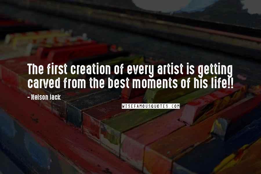 Nelson Jack quotes: The first creation of every artist is getting carved from the best moments of his life!!