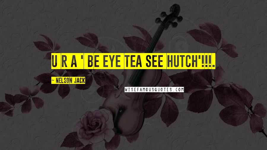 Nelson Jack quotes: U r a ' Be Eye Tea See Hutch'!!!.