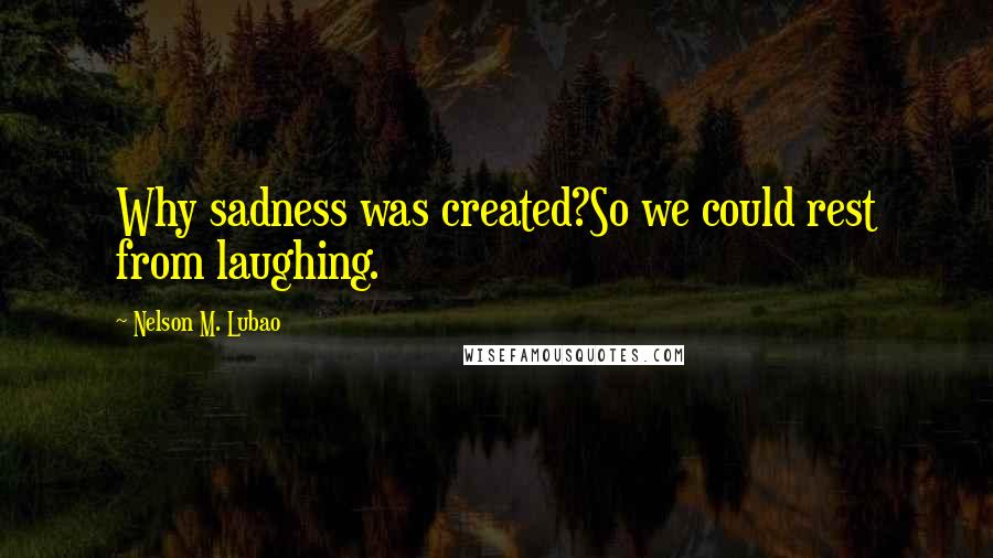 Nelson M. Lubao quotes: Why sadness was created?So we could rest from laughing.