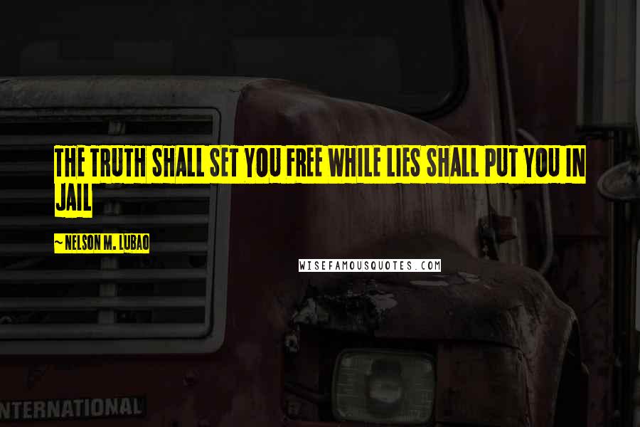 Nelson M. Lubao quotes: THE TRUTH SHALL SET YOU FREE WHILE LIES SHALL PUT YOU IN JAIL