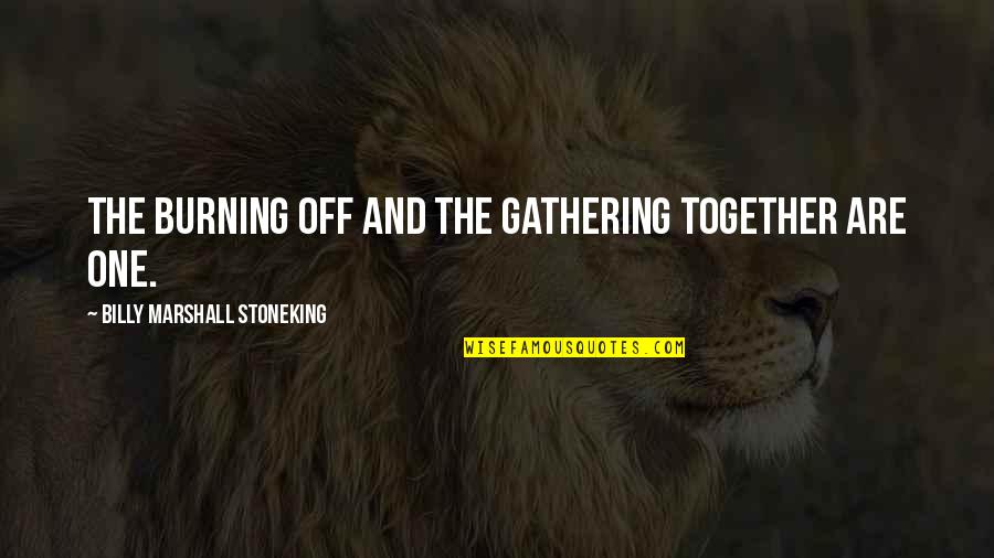 Nelson Madera Quotes By Billy Marshall Stoneking: The burning off and the gathering together are Nelson Madera Quotes By Billy Marshall Stoneking: The burning off and the gathering together are