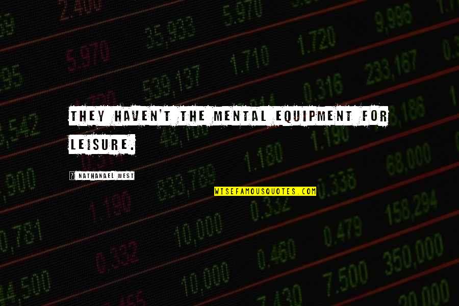 Nelson Madera Quotes By Nathanael West: They haven't the mental equipment for leisure. Nelson Madera Quotes By Nathanael West: They haven't the mental equipment for leisure.