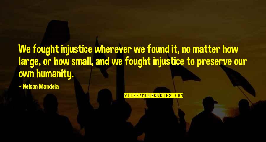 Nelson Mandela Humanity Quotes By Nelson Mandela: We fought injustice wherever we found it, no