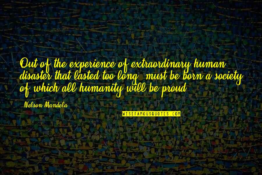 Nelson Mandela Humanity Quotes By Nelson Mandela: Out of the experience of extraordinary human disaster