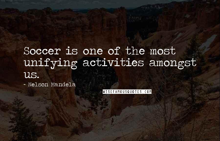 Nelson Mandela quotes: Soccer is one of the most unifying activities amongst us.
