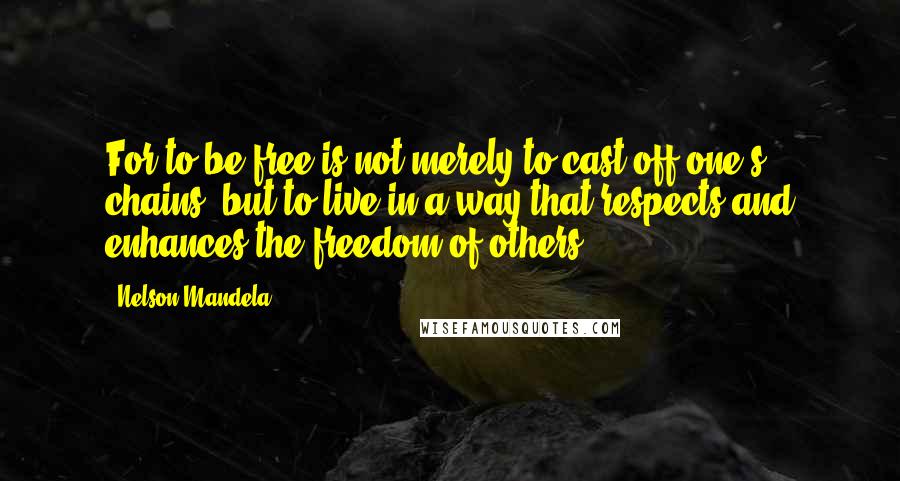 Nelson Mandela quotes: For to be free is not merely to cast off one's chains, but to live in a way that respects and enhances the freedom of others. Nelson Mandela quotes: For to be free is not merely to cast off one's chains, but to live in a way that respects and enhances the freedom of others.