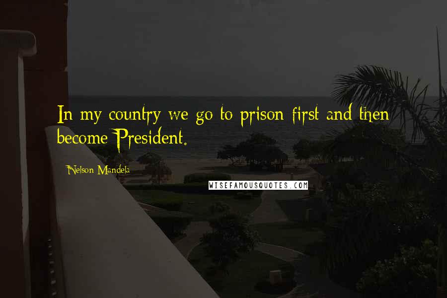 Nelson Mandela quotes: In my country we go to prison first and then become President.