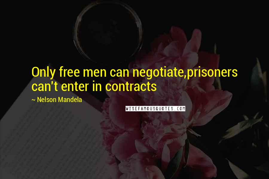 Nelson Mandela quotes: Only free men can negotiate,prisoners can't enter in contracts