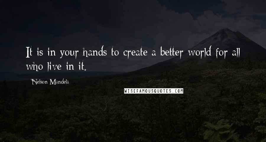 Nelson Mandela quotes: It is in your hands to create a better world for all who live in it.
