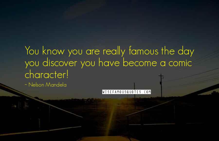 Nelson Mandela quotes: You know you are really famous the day you discover you have become a comic character!