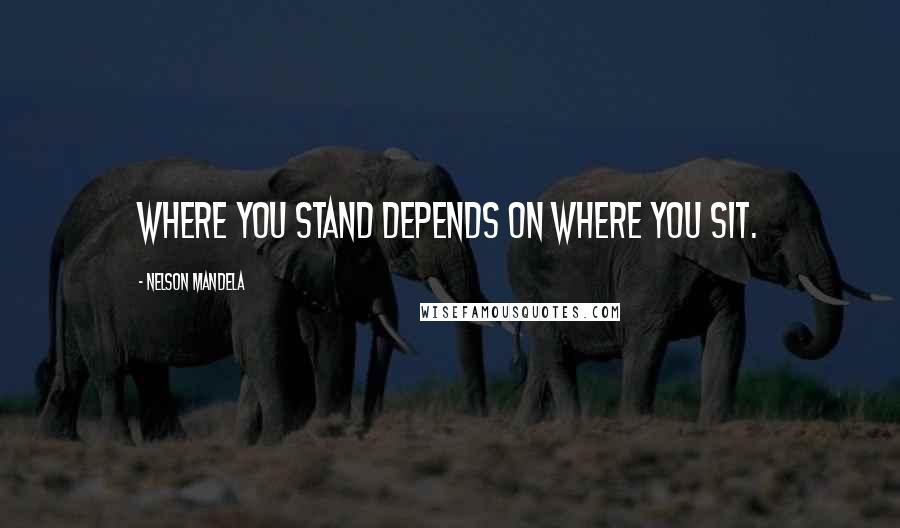 Nelson Mandela quotes: Where you stand depends on where you sit.