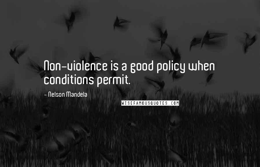 Nelson Mandela quotes: Non-violence is a good policy when conditions permit.