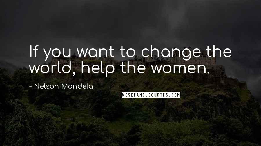 Nelson Mandela quotes: If you want to change the world, help the women.