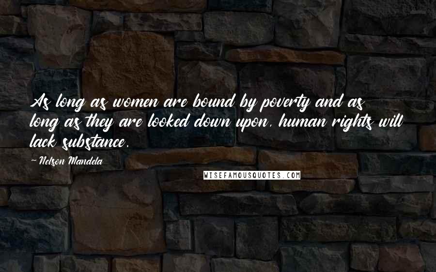 Nelson Mandela quotes: As long as women are bound by poverty and as long as they are looked down upon, human rights will lack substance. Nelson Mandela quotes: As long as women are bound by poverty and as long as they are looked down upon, human rights will lack substance.