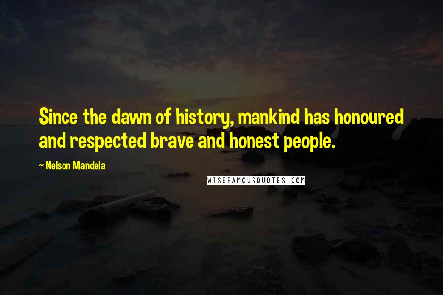 Nelson Mandela quotes: Since the dawn of history, mankind has honoured and respected brave and honest people.