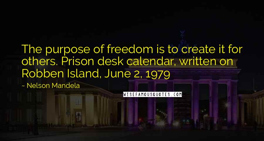 Nelson Mandela quotes: The purpose of freedom is to create it for others. Prison desk calendar, written on Robben Island, June 2, 1979