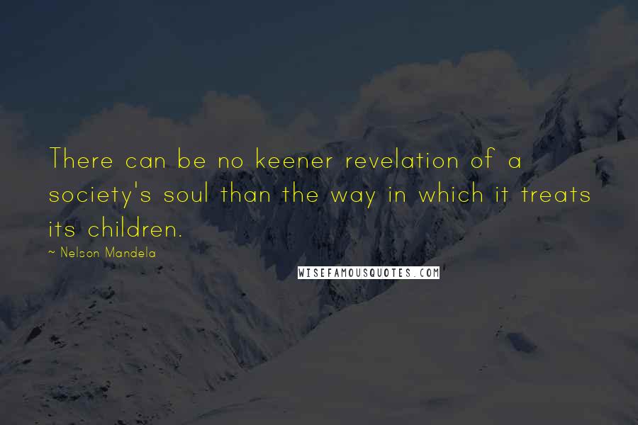 Nelson Mandela quotes: There can be no keener revelation of a society's soul than the way in which it treats its children.