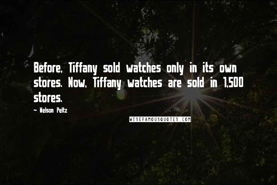 Nelson Peltz quotes: Before, Tiffany sold watches only in its own stores. Now, Tiffany watches are sold in 1,500 stores.