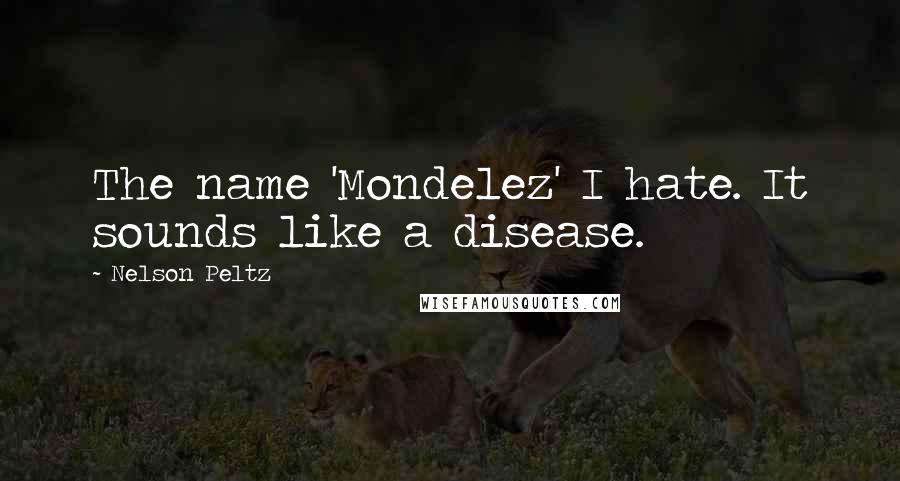 Nelson Peltz quotes: The name 'Mondelez' I hate. It sounds like a disease.