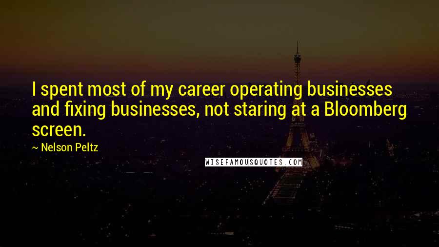 Nelson Peltz quotes: I spent most of my career operating businesses and fixing businesses, not staring at a Bloomberg screen.