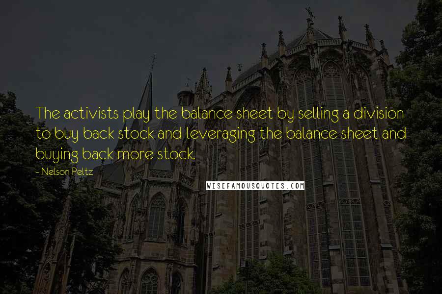 Nelson Peltz quotes: The activists play the balance sheet by selling a division to buy back stock and leveraging the balance sheet and buying back more stock.
