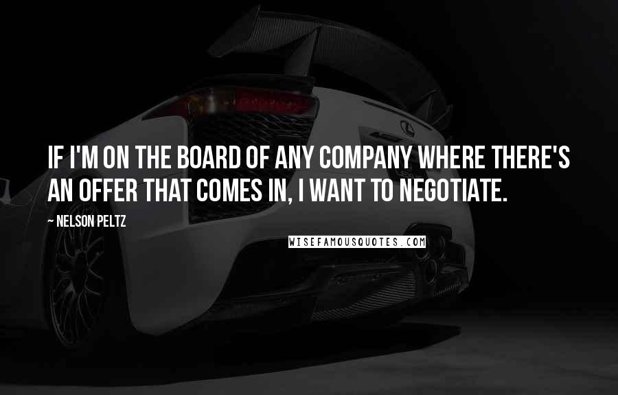 Nelson Peltz quotes: If I'm on the board of any company where there's an offer that comes in, I want to negotiate.