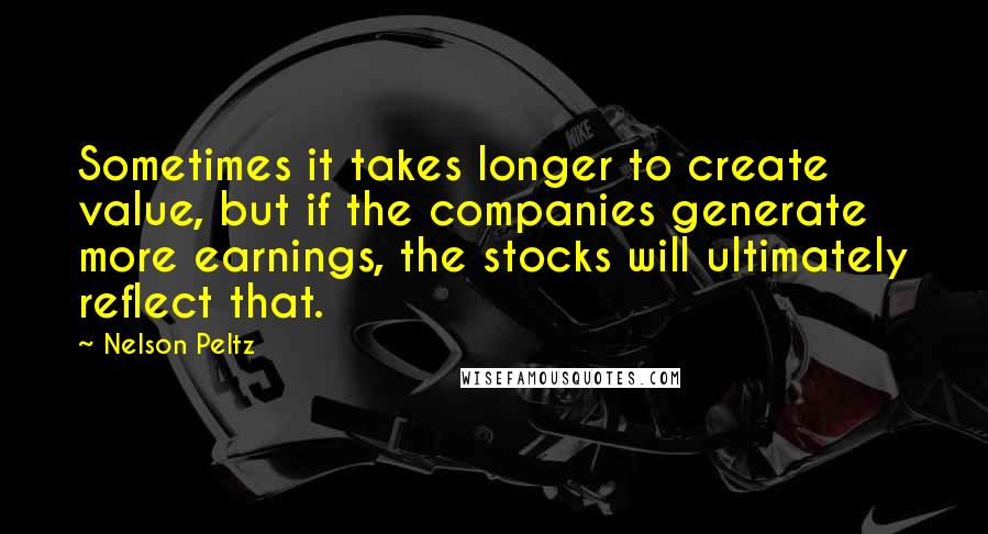 Nelson Peltz quotes: Sometimes it takes longer to create value, but if the companies generate more earnings, the stocks will ultimately reflect that.