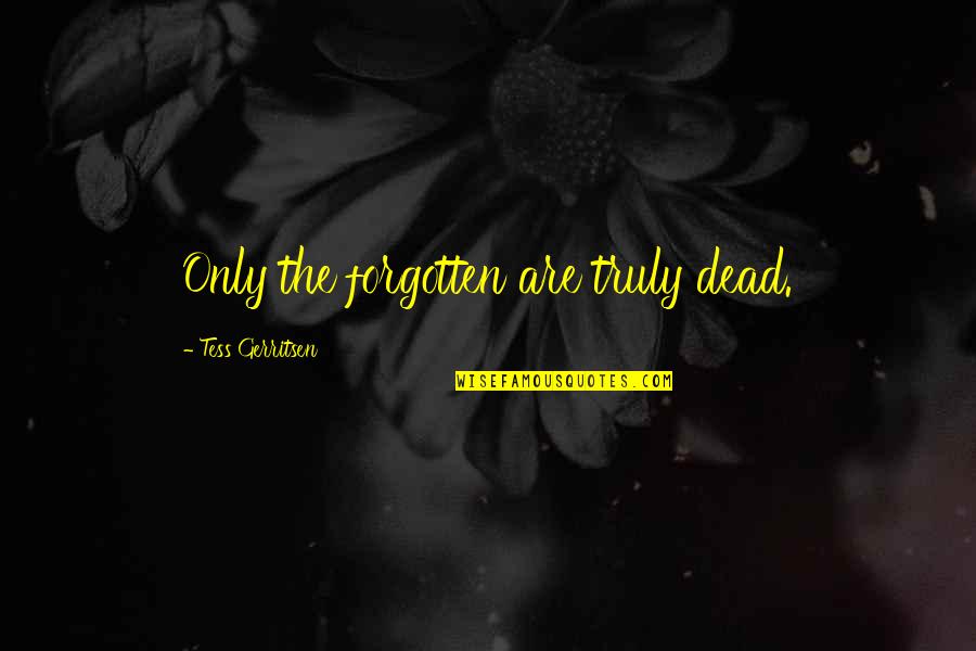 Nelson Piquet Quotes By Tess Gerritsen: Only the forgotten are truly dead. Nelson Piquet Quotes By Tess Gerritsen: Only the forgotten are truly dead.