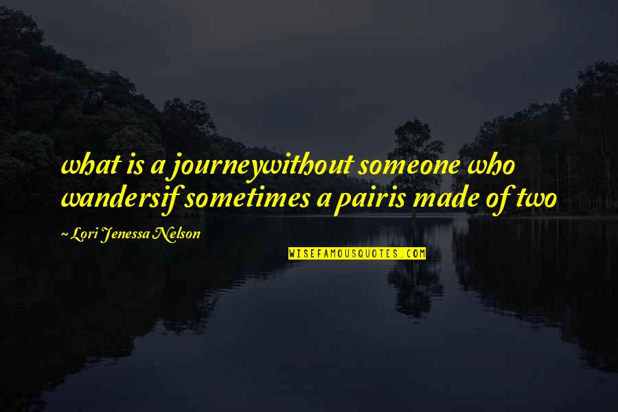 Nelson Quotes By Lori Jenessa Nelson: what is a journeywithout someone who wandersif sometimes