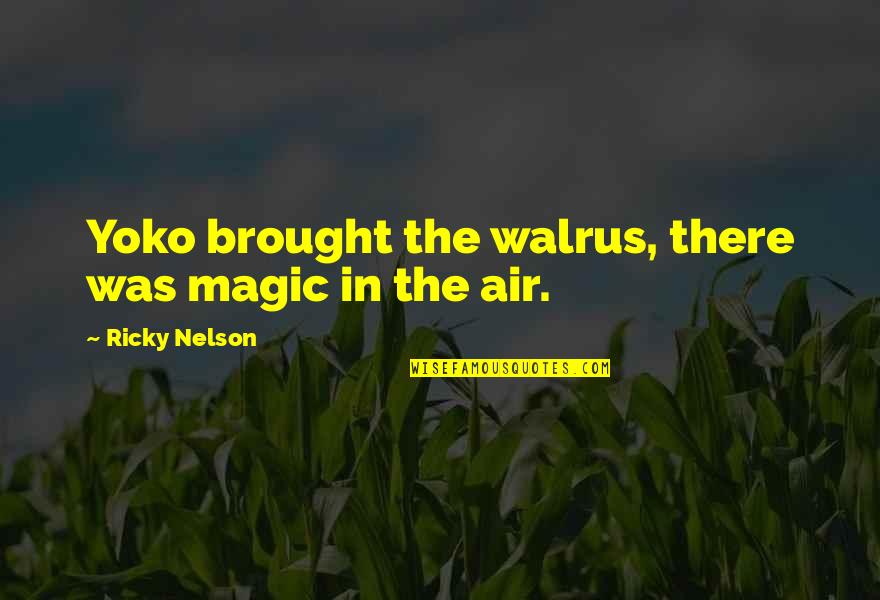Nelson Quotes By Ricky Nelson: Yoko brought the walrus, there was magic in