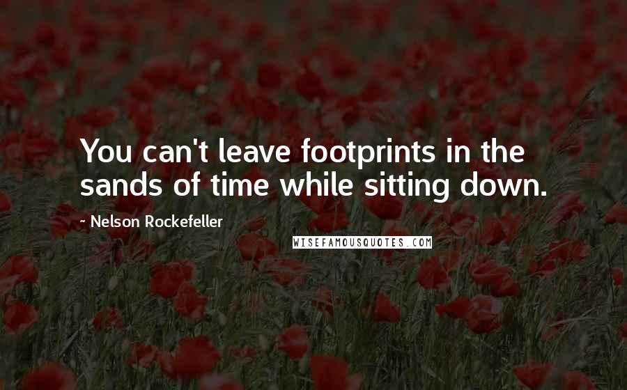 Nelson Rockefeller quotes: You can't leave footprints in the sands of time while sitting down.