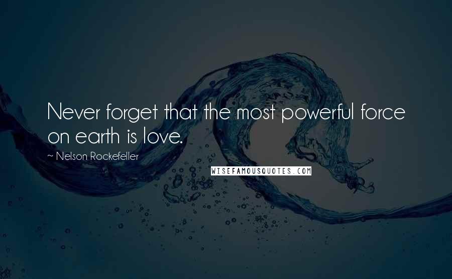 Nelson Rockefeller quotes: Never forget that the most powerful force on earth is love.