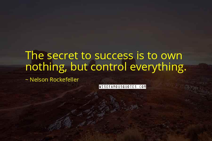 Nelson Rockefeller quotes: The secret to success is to own nothing, but control everything.