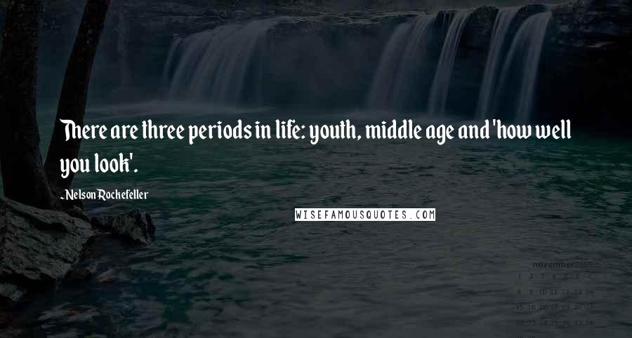 Nelson Rockefeller quotes: There are three periods in life: youth, middle age and 'how well you look'.