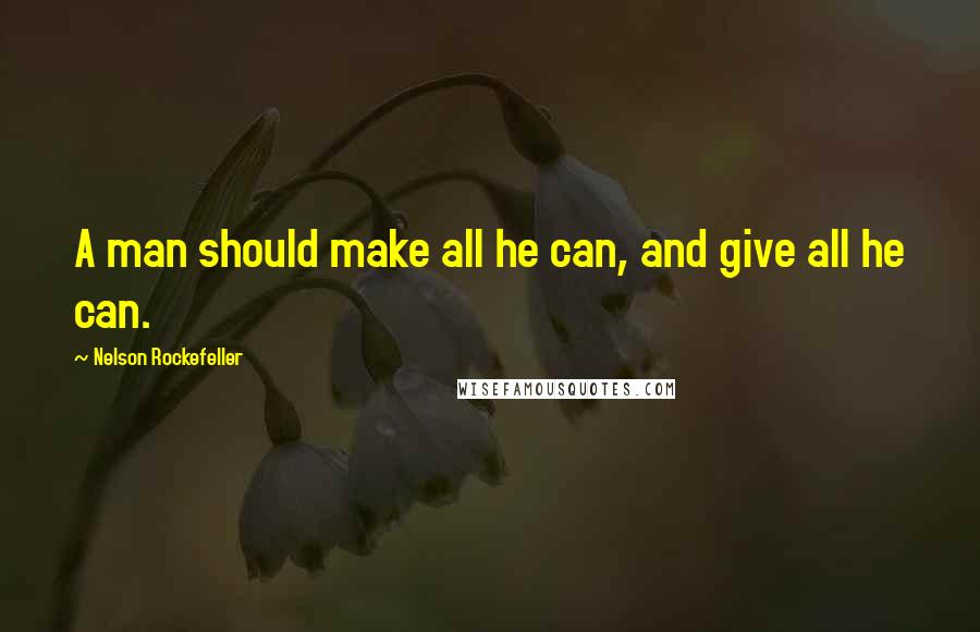 Nelson Rockefeller quotes: A man should make all he can, and give all he can.