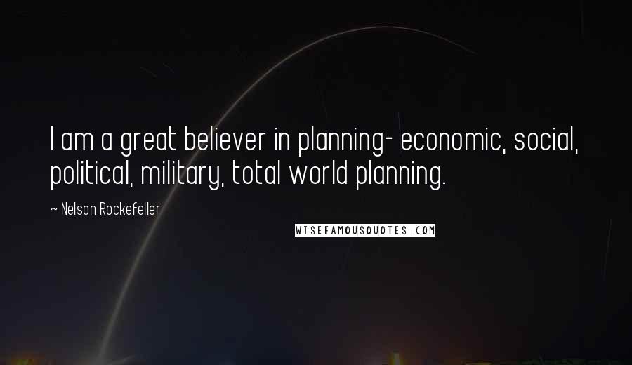 Nelson Rockefeller quotes: I am a great believer in planning- economic, social, political, military, total world planning.